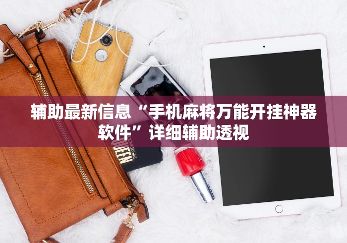 辅助最新信息“手机麻将万能开挂神器软件	”详细辅助透视
