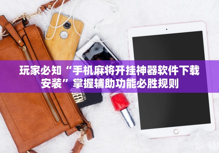玩家必知“手机麻将开挂神器软件下载安装”掌握辅助功能必胜规则