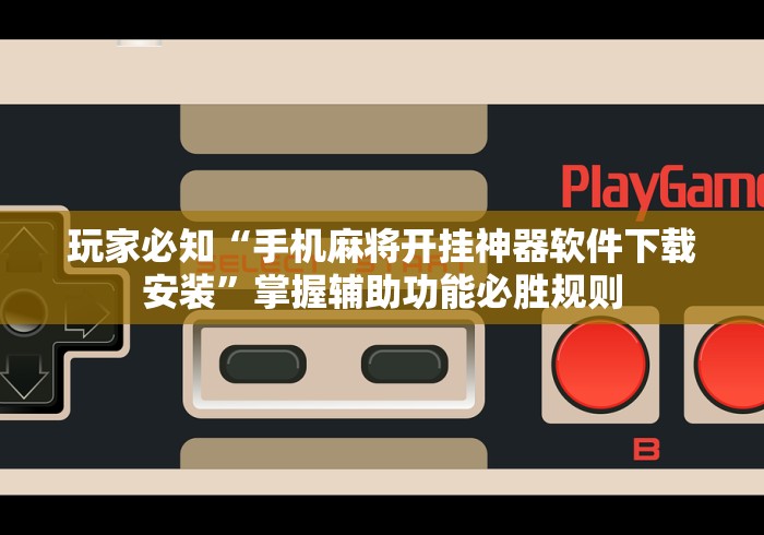 玩家必知“手机麻将开挂神器软件下载安装	”掌握辅助功能必胜规则