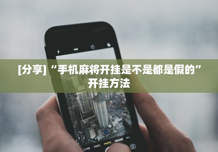 [分享]“手机麻将开挂是不是都是假的	”开挂方法