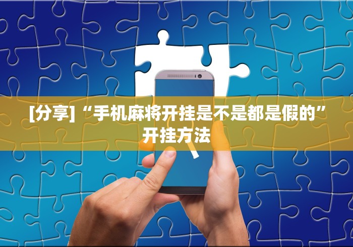 [分享]“手机麻将开挂是不是都是假的”开挂方法