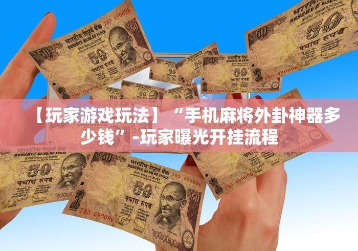 【玩家游戏玩法】“手机麻将外卦神器多少钱	”-玩家曝光开挂流程