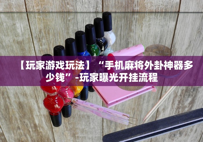 【玩家游戏玩法】“手机麻将外卦神器多少钱	”-玩家曝光开挂流程
