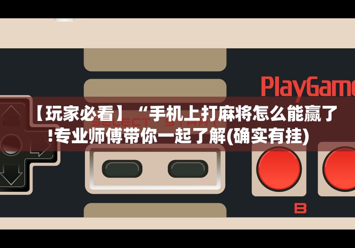 【玩家必看】“手机上打麻将怎么能赢了!专业师傅带你一起了解(确实有挂) 【玩家必看】“手机上打麻将怎么能赢了!专业师傅带你一起了解(确实有挂)