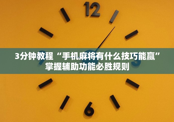 3分钟教程“手机麻将有什么技巧能赢”掌握辅助功能必胜规则