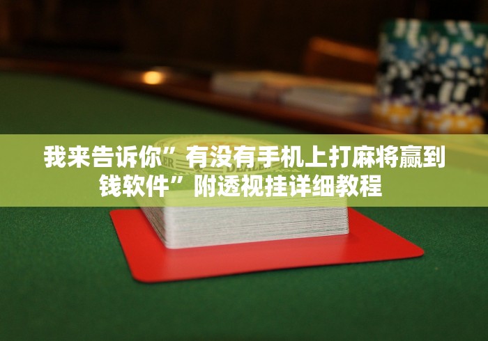 我来告诉你	”有没有手机上打麻将赢到钱软件”附透视挂详细教程 