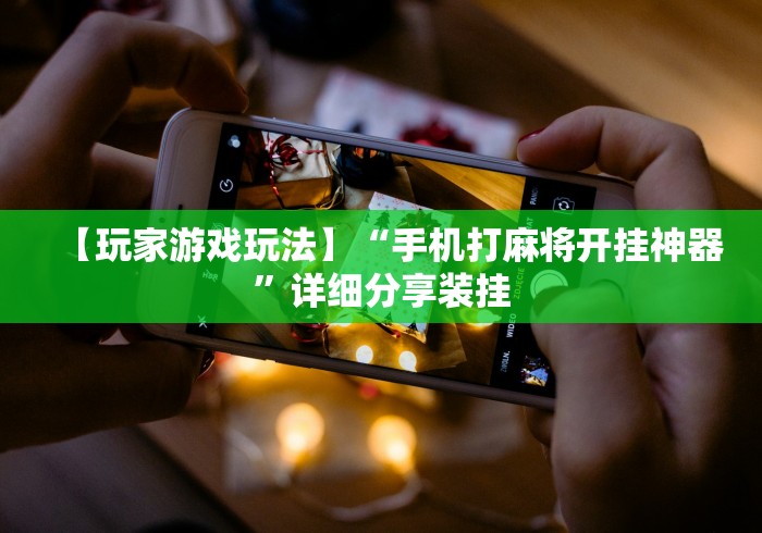 【玩家游戏玩法】“手机打麻将开挂神器	”详细分享装挂