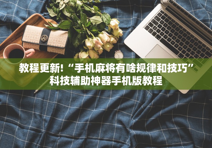 教程更新!“手机麻将有啥规律和技巧”科技辅助神器手机版教程