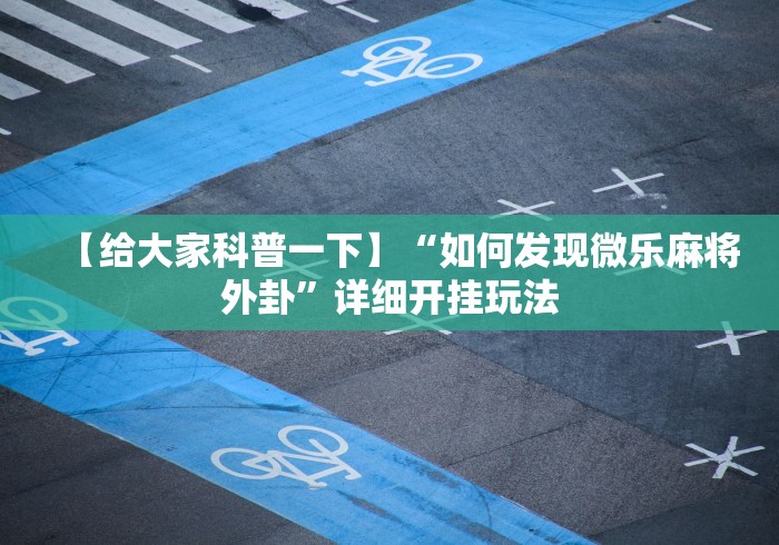 【给大家科普一下】“如何发现微乐麻将外卦	”详细开挂玩法