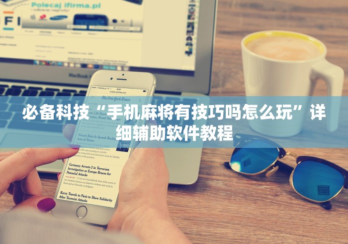 必备科技“手机麻将有技巧吗怎么玩”详细辅助软件教程