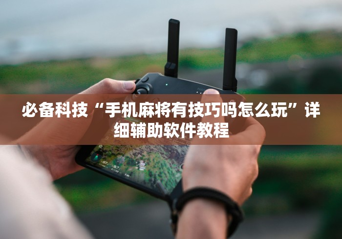 必备科技“手机麻将有技巧吗怎么玩”详细辅助软件教程
