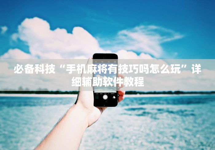 必备科技“手机麻将有技巧吗怎么玩	”详细辅助软件教程