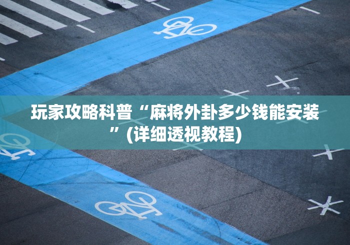 玩家攻略科普“麻将外卦多少钱能安装”(详细透视教程)