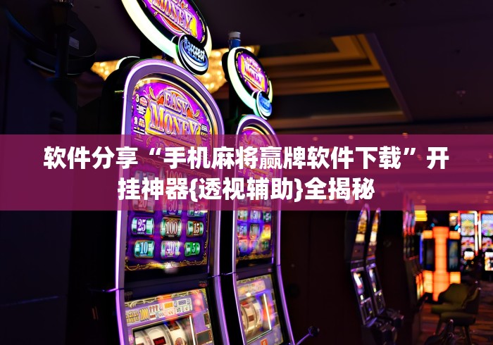 软件分享“手机麻将赢牌软件下载	”开挂神器{透视辅助}全揭秘