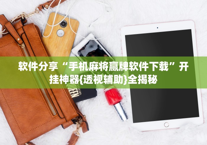 软件分享“手机麻将赢牌软件下载”开挂神器{透视辅助}全揭秘