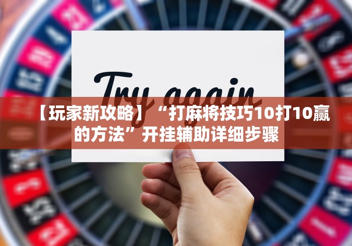 【玩家新攻略】“打麻将技巧10打10赢的方法	”开挂辅助详细步骤