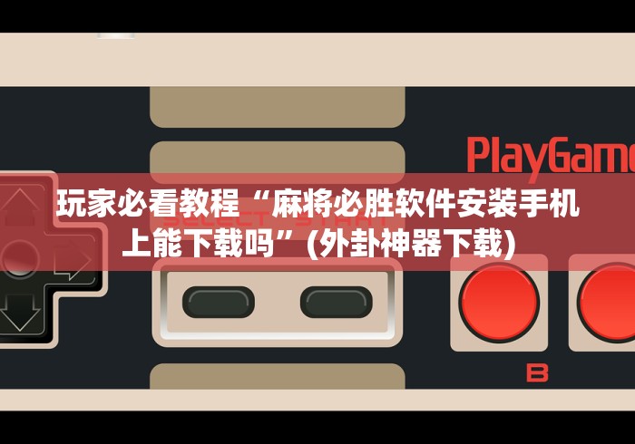 玩家必看教程“麻将必胜软件安装手机上能下载吗	”(外卦神器下载)