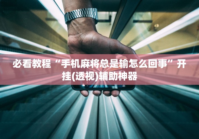 必看教程“手机麻将总是输怎么回事”开挂(透视)辅助神器