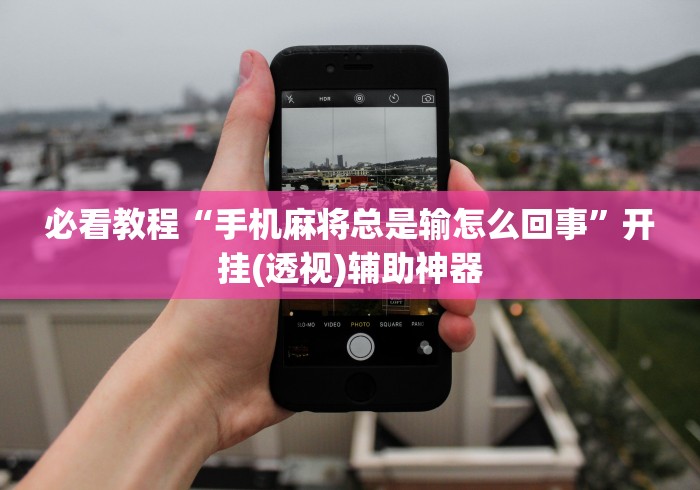 必看教程“手机麻将总是输怎么回事”开挂(透视)辅助神器
