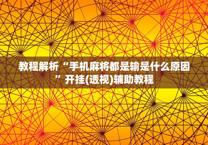 教程解析“手机麻将都是输是什么原因”开挂(透视)辅助教程