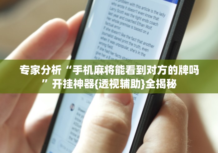 专家分析“手机麻将能看到对方的牌吗”开挂神器{透视辅助}全揭秘