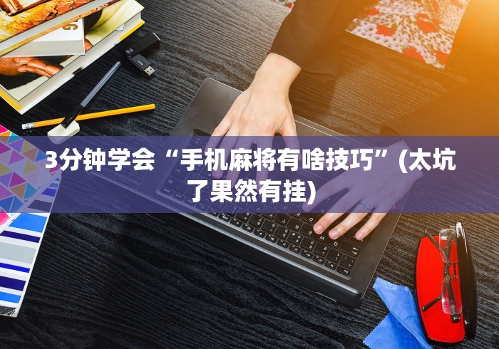 3分钟学会“手机麻将有啥技巧	”(太坑了果然有挂)