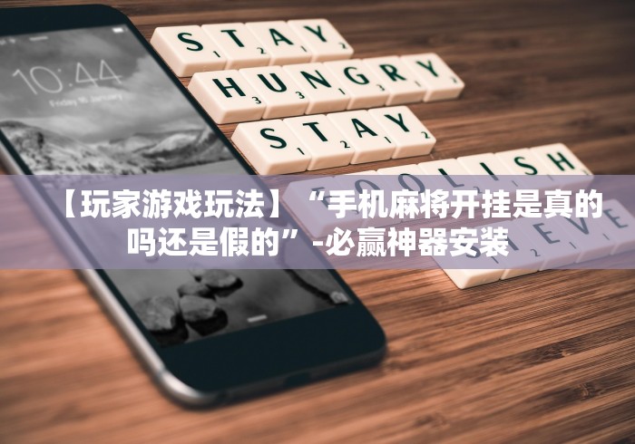 【玩家游戏玩法】“手机麻将开挂是真的吗还是假的”-必赢神器安装