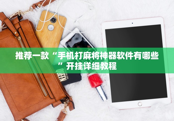 推荐一款“手机打麻将神器软件有哪些”开挂详细教程