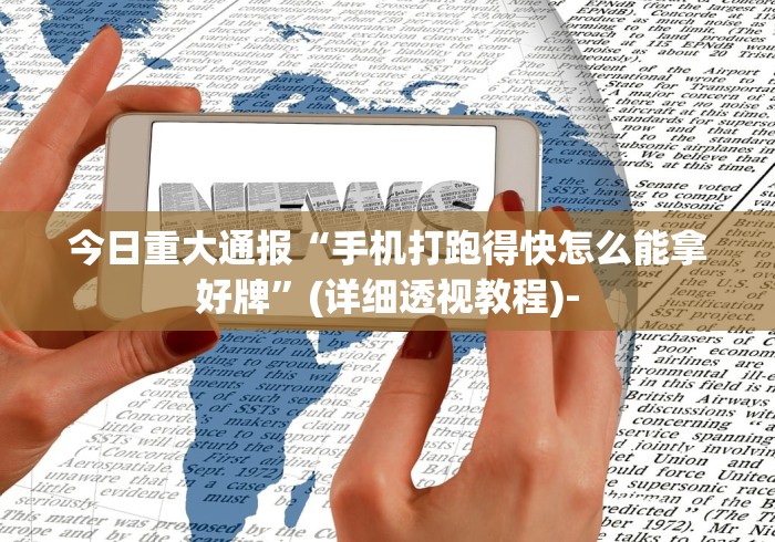 今日重大通报“手机打跑得快怎么能拿好牌”(详细透视教程)-