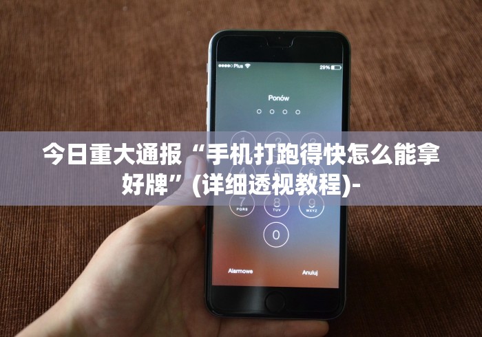 今日重大通报“手机打跑得快怎么能拿好牌”(详细透视教程)-