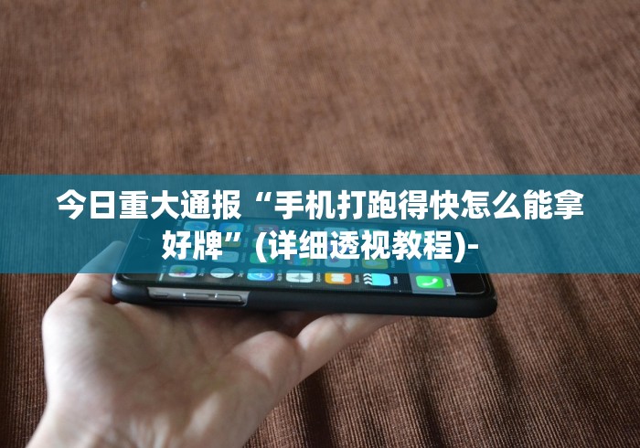 今日重大通报“手机打跑得快怎么能拿好牌”(详细透视教程)-