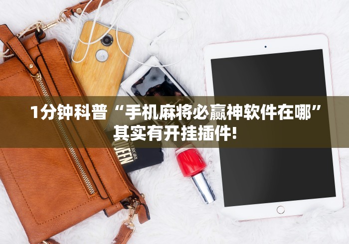 1分钟科普“手机麻将必赢神软件在哪	”其实有开挂插件!