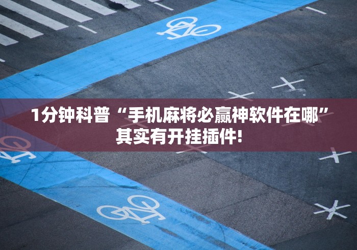 1分钟科普“手机麻将必赢神软件在哪”其实有开挂插件!