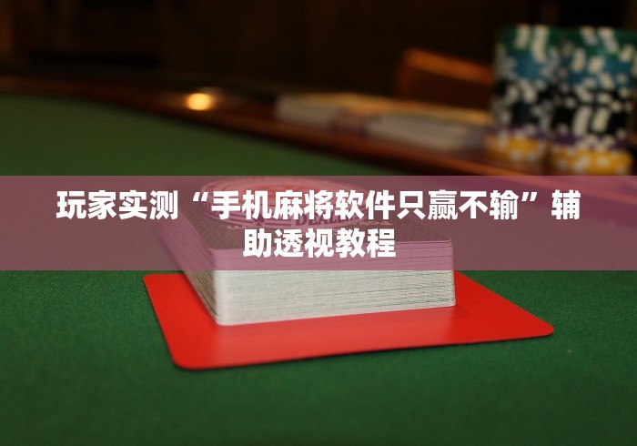 玩家实测“手机麻将软件只赢不输”辅助透视教程