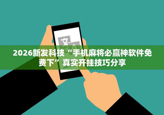 2026新发科技“手机麻将必赢神软件免费下	”真实开挂技巧分享