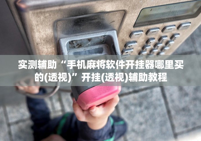 实测辅助“手机麻将软件开挂器哪里买的(透视)	”开挂(透视)辅助教程