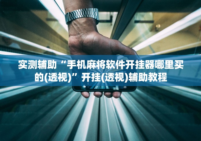 实测辅助“手机麻将软件开挂器哪里买的(透视)”开挂(透视)辅助教程