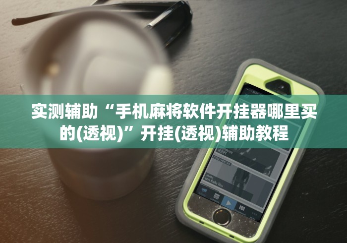 实测辅助“手机麻将软件开挂器哪里买的(透视)	”开挂(透视)辅助教程