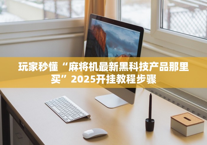 玩家秒懂“麻将机最新黑科技产品那里买”2025开挂教程步骤
