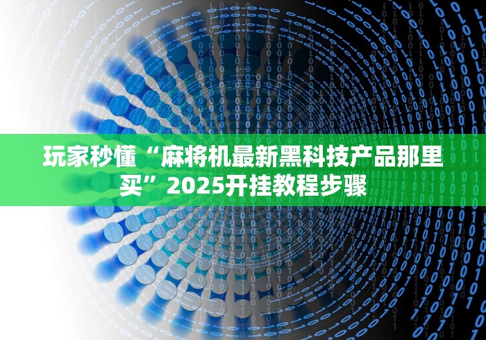 玩家秒懂“麻将机最新黑科技产品那里买”2025开挂教程步骤
