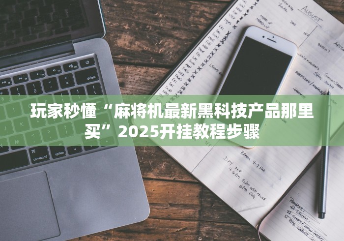 玩家秒懂“麻将机最新黑科技产品那里买”2025开挂教程步骤