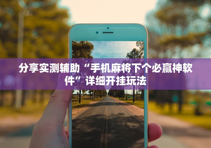 分享实测辅助“手机麻将下个必赢神软件”详细开挂玩法