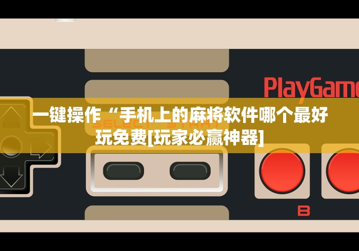 一键操作“手机上的麻将软件哪个最好玩免费[玩家必赢神器]