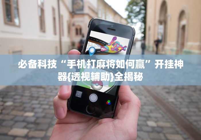 必备科技“手机打麻将如何赢”开挂神器{透视辅助}全揭秘