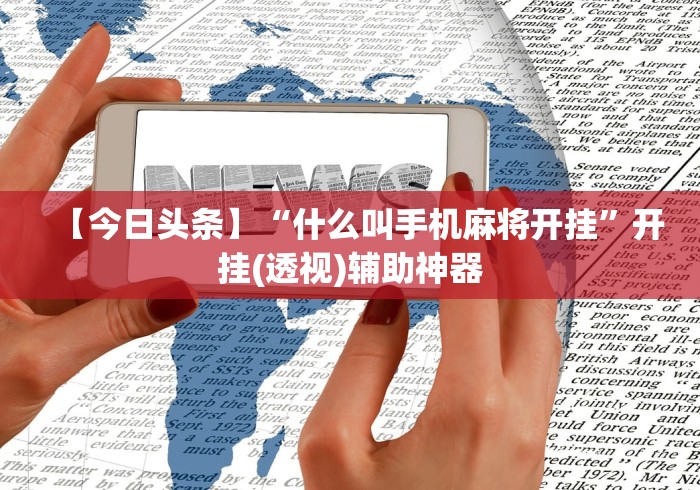 【今日头条】“什么叫手机麻将开挂”开挂(透视)辅助神器