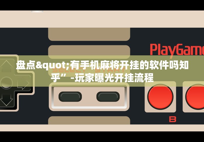 盘点"有手机麻将开挂的软件吗知乎”-玩家曝光开挂流程