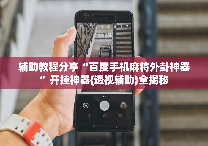 辅助教程分享“百度手机麻将外卦神器	”开挂神器{透视辅助}全揭秘