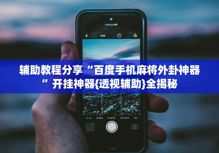 辅助教程分享“百度手机麻将外卦神器”开挂神器{透视辅助}全揭秘