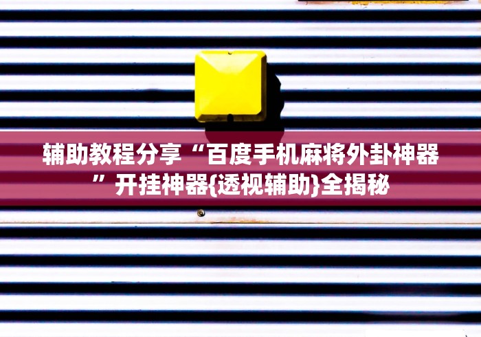 辅助教程分享“百度手机麻将外卦神器”开挂神器{透视辅助}全揭秘