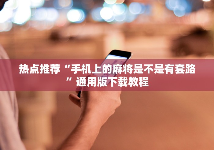 热点推荐“手机上的麻将是不是有套路	”通用版下载教程